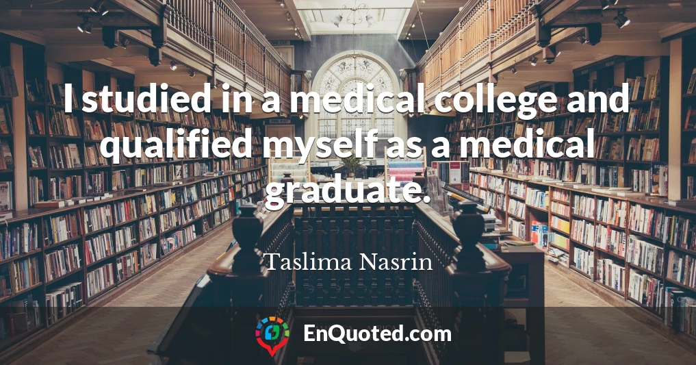 I studied in a medical college and qualified myself as a medical graduate.