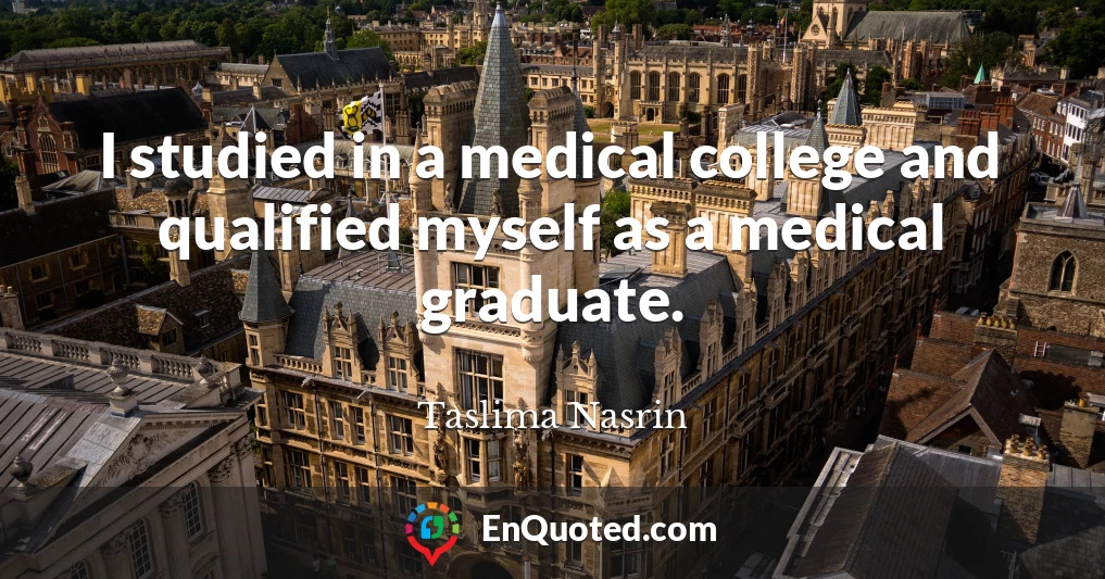 I studied in a medical college and qualified myself as a medical graduate.