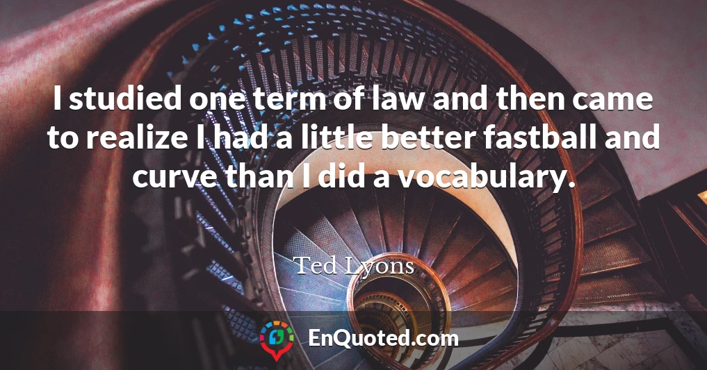 I studied one term of law and then came to realize I had a little better fastball and curve than I did a vocabulary.