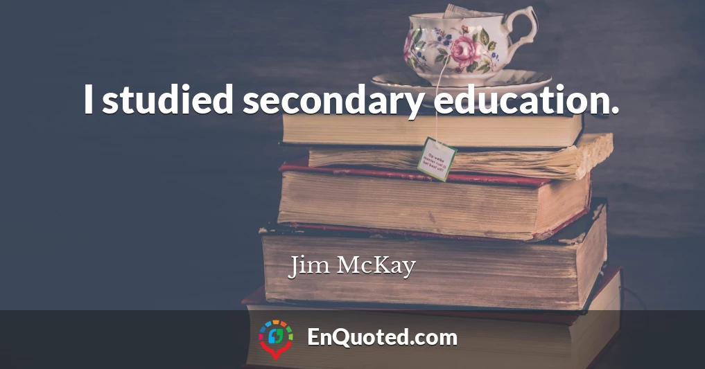 I studied secondary education.