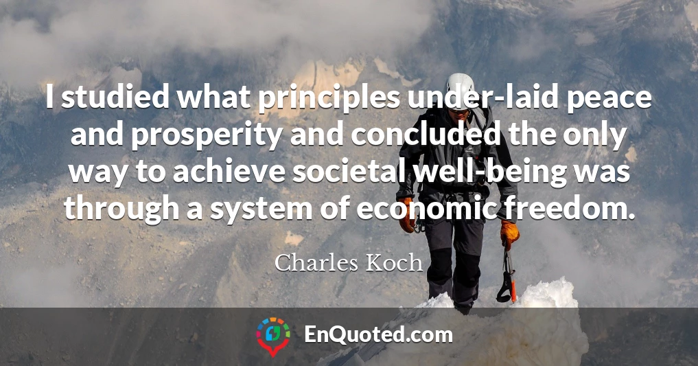 I studied what principles under-laid peace and prosperity and concluded the only way to achieve societal well-being was through a system of economic freedom.
