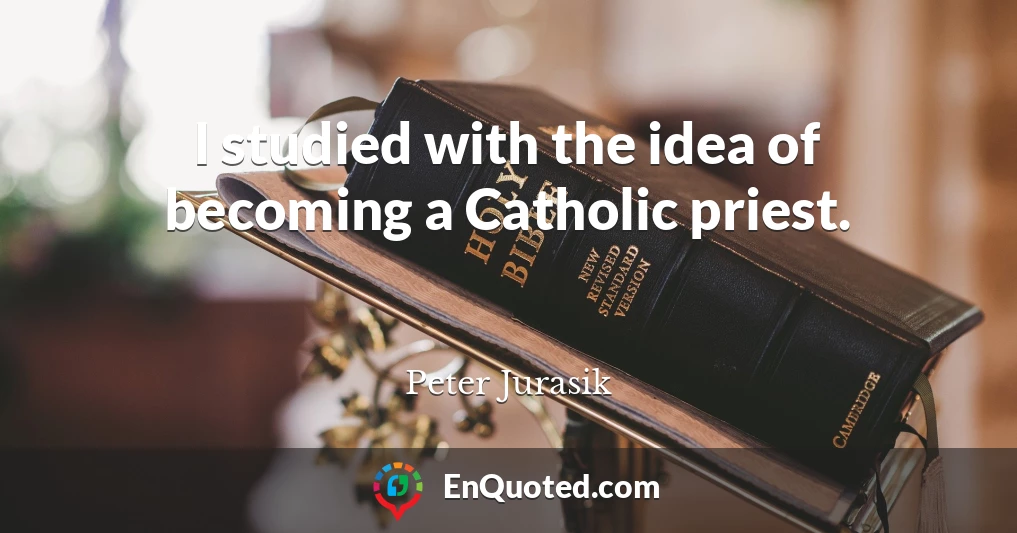 I studied with the idea of becoming a Catholic priest.