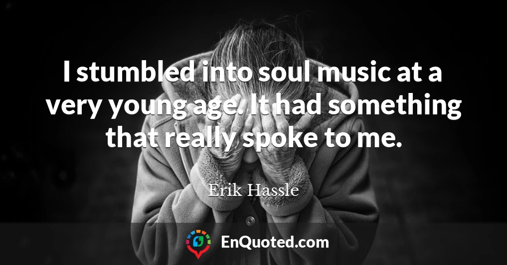 I stumbled into soul music at a very young age. It had something that really spoke to me.