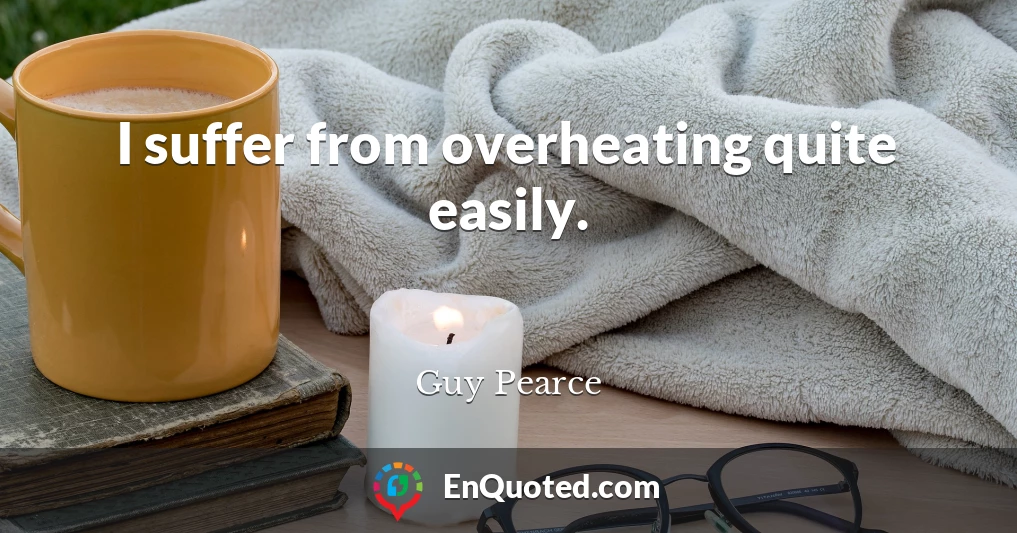 I suffer from overheating quite easily.