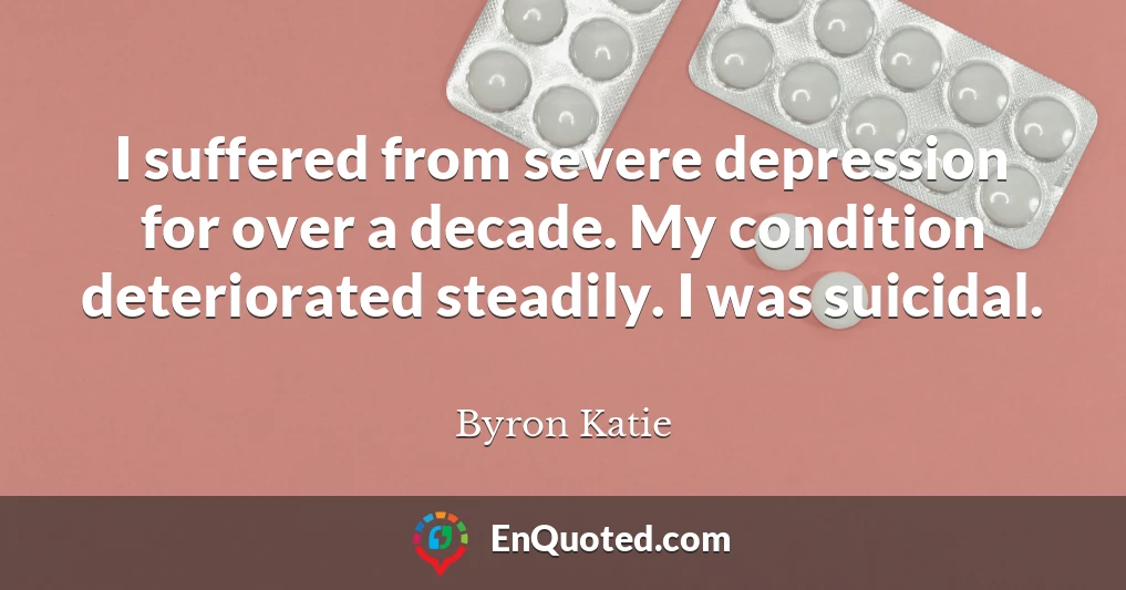 I suffered from severe depression for over a decade. My condition deteriorated steadily. I was suicidal.