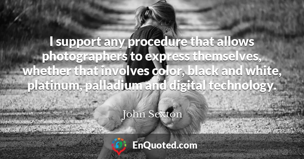 I support any procedure that allows photographers to express themselves, whether that involves color, black and white, platinum, palladium and digital technology.