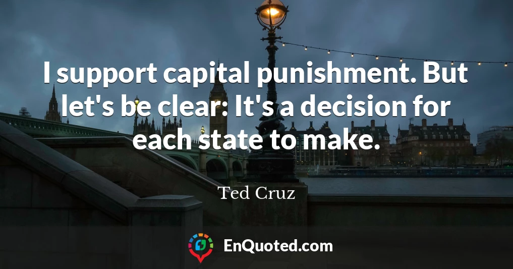 I support capital punishment. But let's be clear: It's a decision for each state to make.