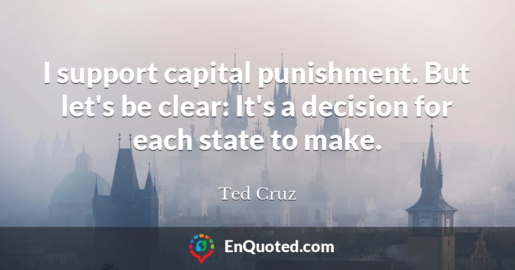 I support capital punishment. But let's be clear: It's a decision for each state to make.