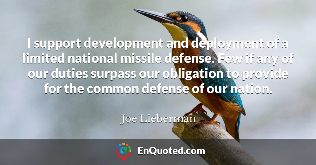 I support development and deployment of a limited national missile defense. Few if any of our duties surpass our obligation to provide for the common defense of our nation.