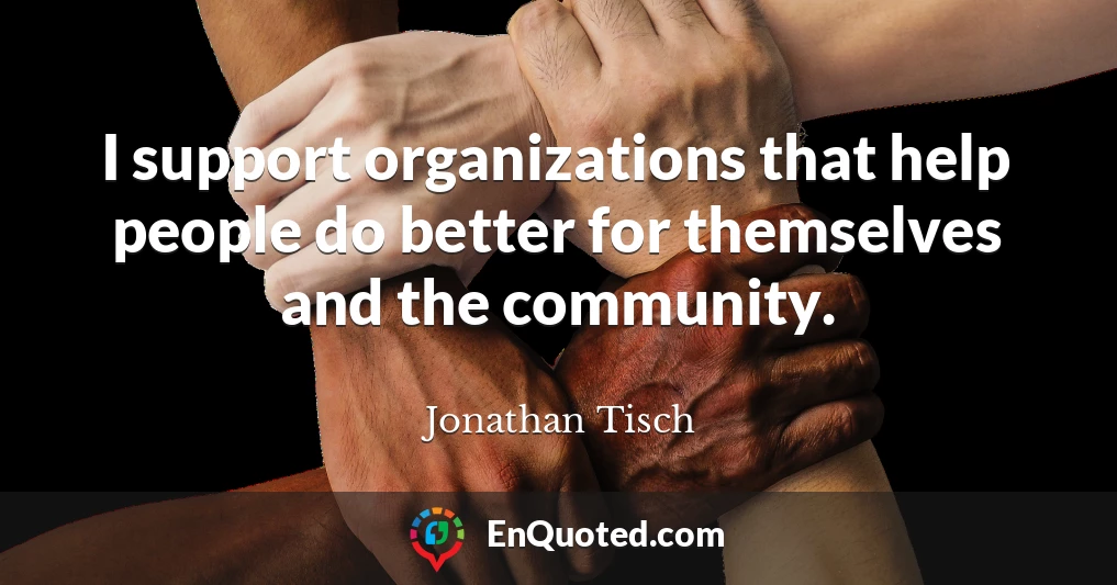 I support organizations that help people do better for themselves and the community.