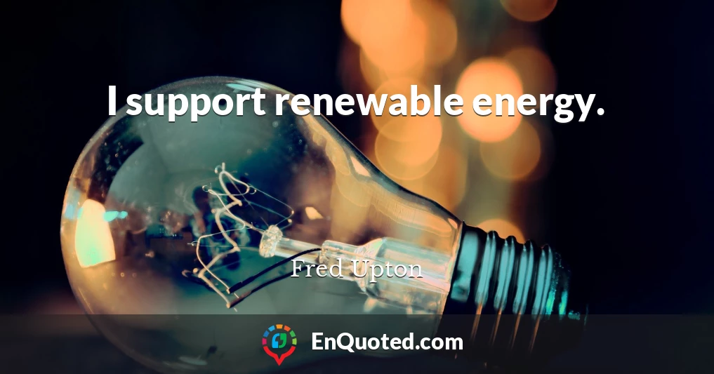 I support renewable energy.