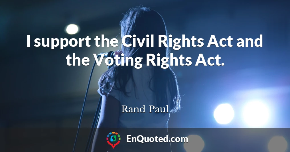 I support the Civil Rights Act and the Voting Rights Act.