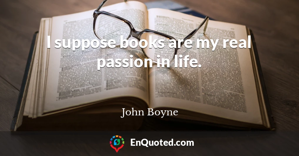 I suppose books are my real passion in life.