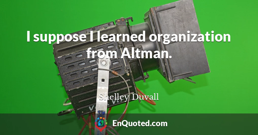 I suppose I learned organization from Altman.