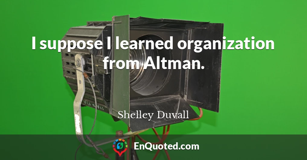 I suppose I learned organization from Altman.