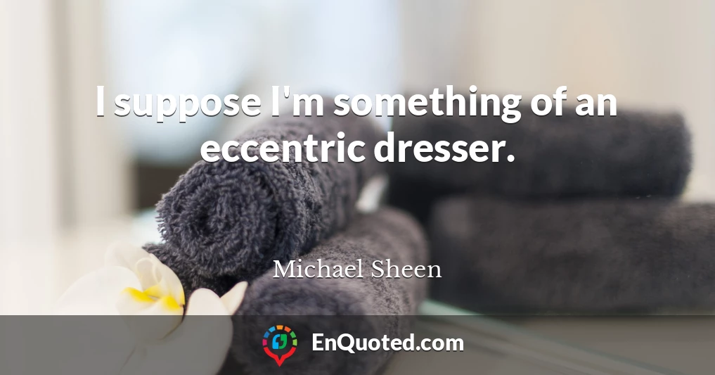 I suppose I'm something of an eccentric dresser.