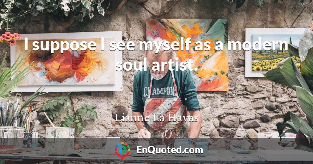 I suppose I see myself as a modern soul artist.