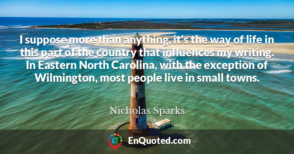 I suppose more than anything, it's the way of life in this part of the country that influences my writing. In Eastern North Carolina, with the exception of Wilmington, most people live in small towns.