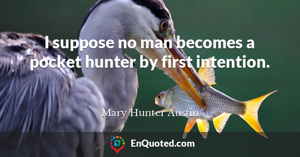 I suppose no man becomes a pocket hunter by first intention.