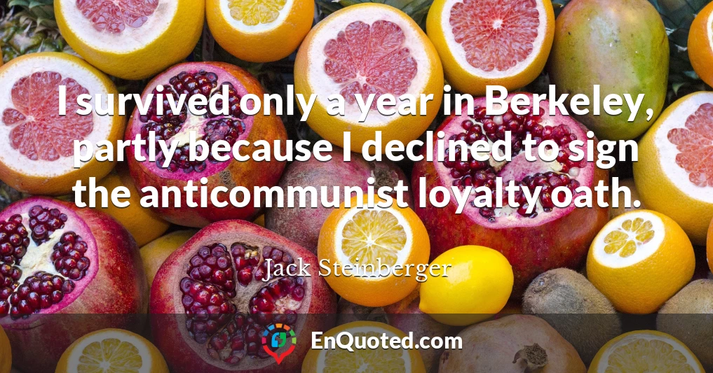 I survived only a year in Berkeley, partly because I declined to sign the anticommunist loyalty oath.