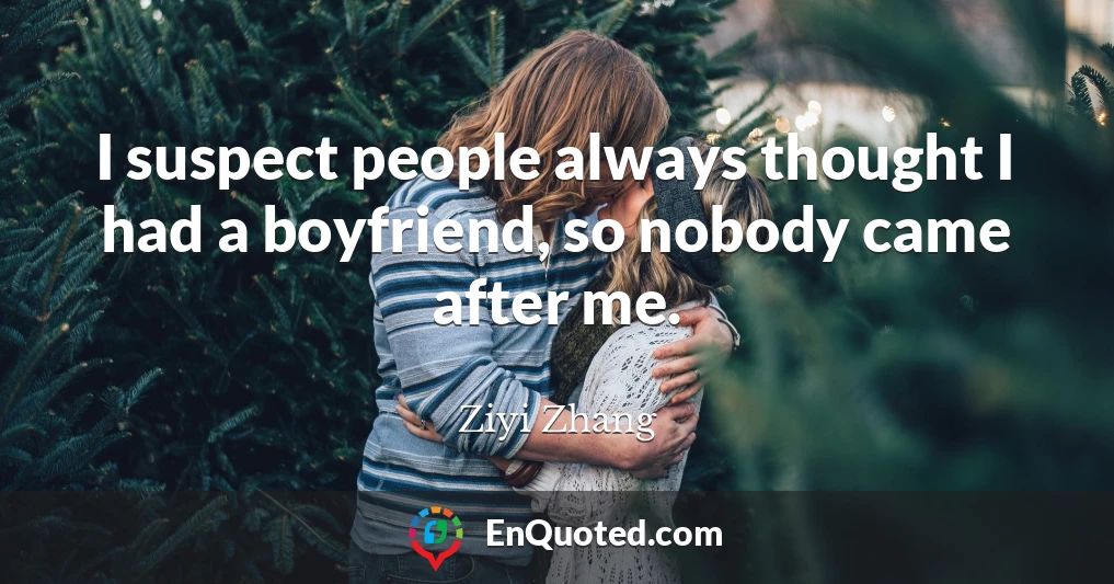 I suspect people always thought I had a boyfriend, so nobody came after me.