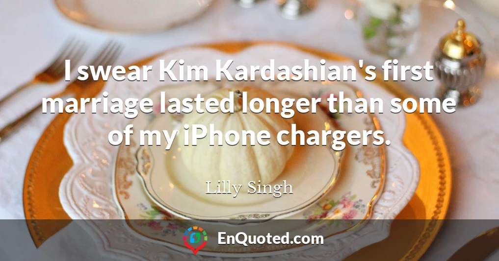 I swear Kim Kardashian's first marriage lasted longer than some of my iPhone chargers.