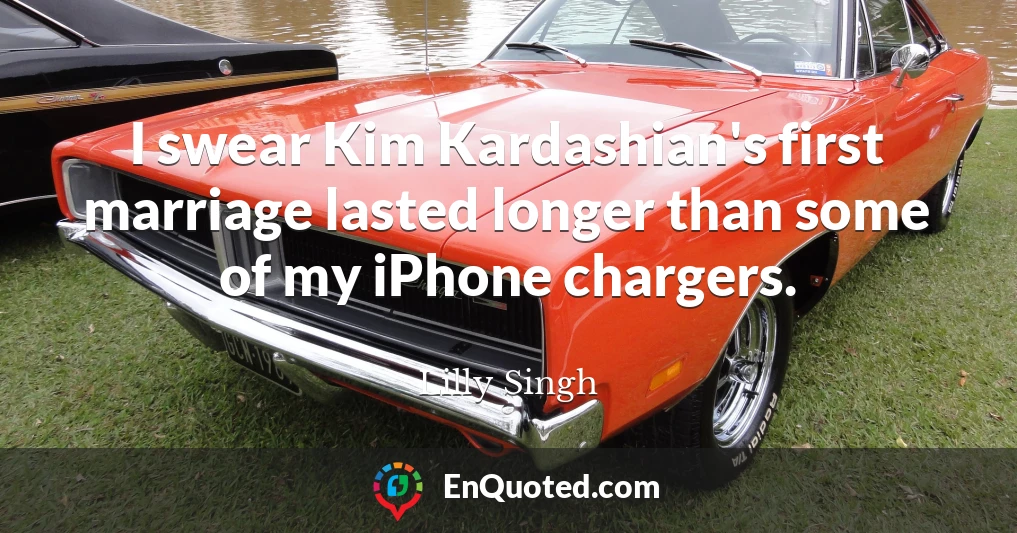 I swear Kim Kardashian's first marriage lasted longer than some of my iPhone chargers.