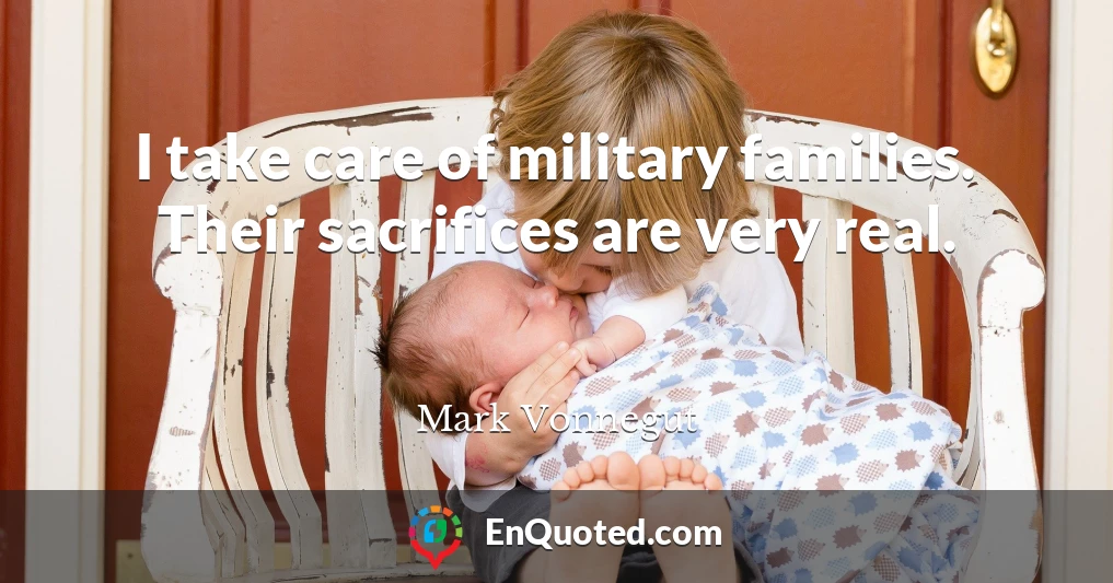 I take care of military families. Their sacrifices are very real.