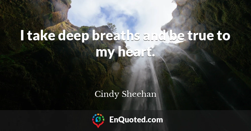 I take deep breaths and be true to my heart.