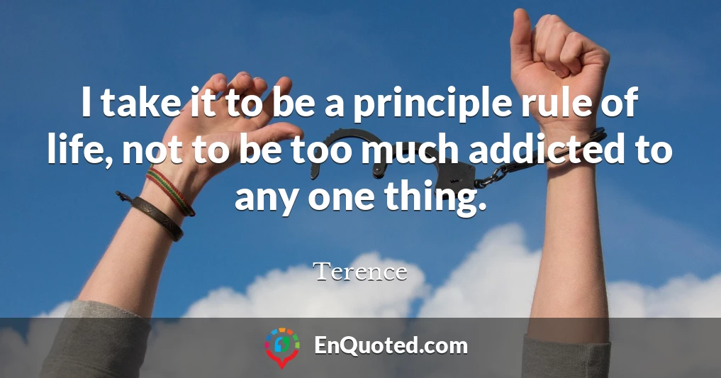 I take it to be a principle rule of life, not to be too much addicted to any one thing.