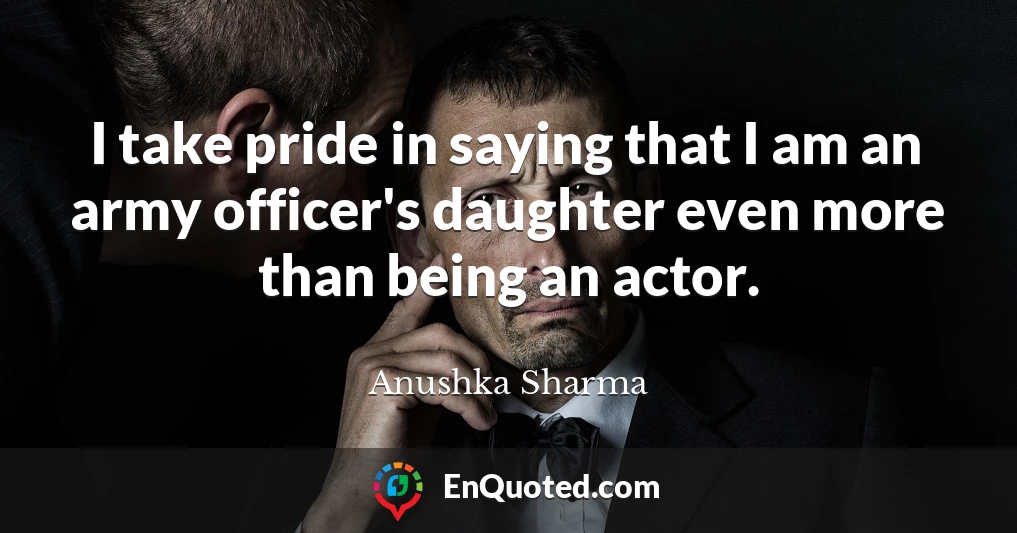 I take pride in saying that I am an army officer's daughter even more than being an actor.