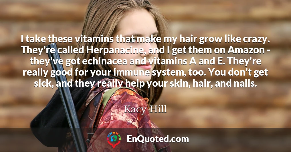 I take these vitamins that make my hair grow like crazy. They're called Herpanacine, and I get them on Amazon - they've got echinacea and vitamins A and E. They're really good for your immune system, too. You don't get sick, and they really help your skin, hair, and nails.