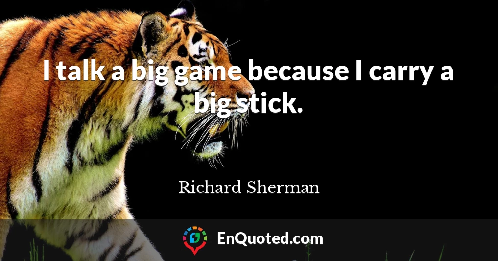 I talk a big game because I carry a big stick.