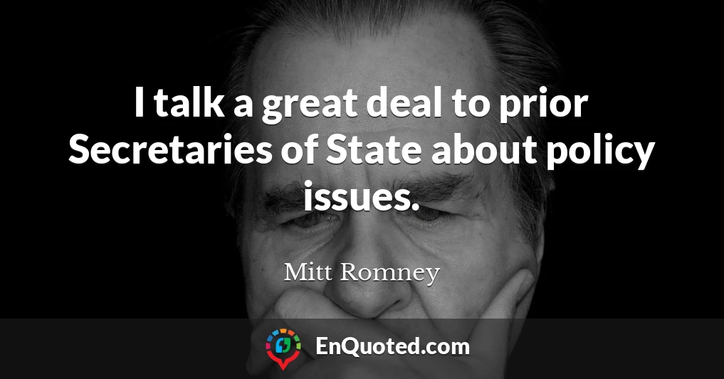 I talk a great deal to prior Secretaries of State about policy issues.