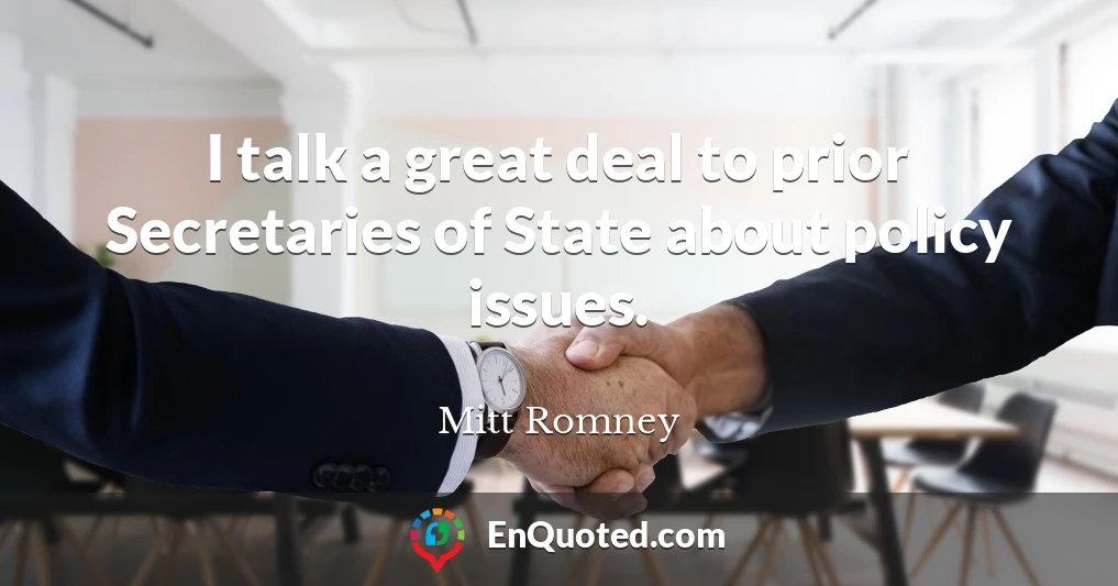 I talk a great deal to prior Secretaries of State about policy issues.