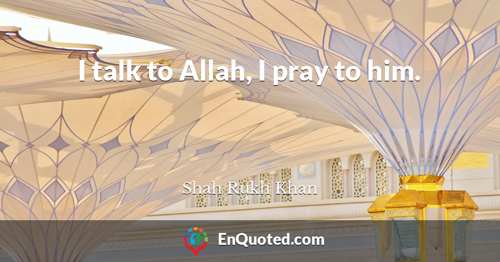 I talk to Allah, I pray to him.