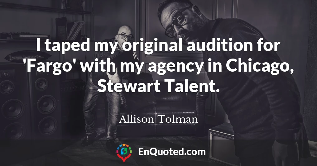 I taped my original audition for 'Fargo' with my agency in Chicago, Stewart Talent.