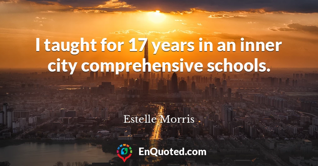 I taught for 17 years in an inner city comprehensive schools.