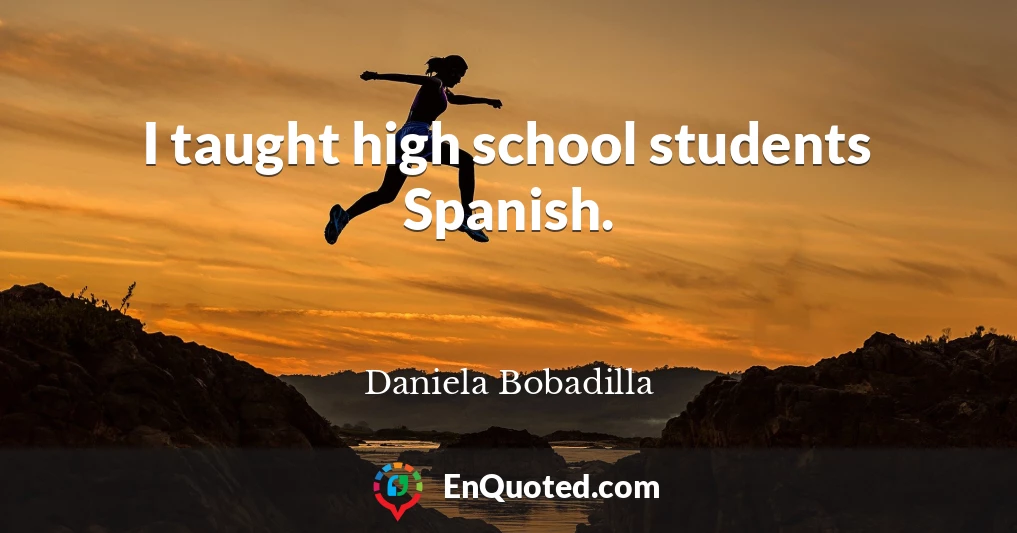 I taught high school students Spanish.