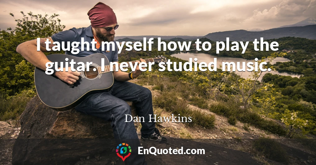 I taught myself how to play the guitar. I never studied music.