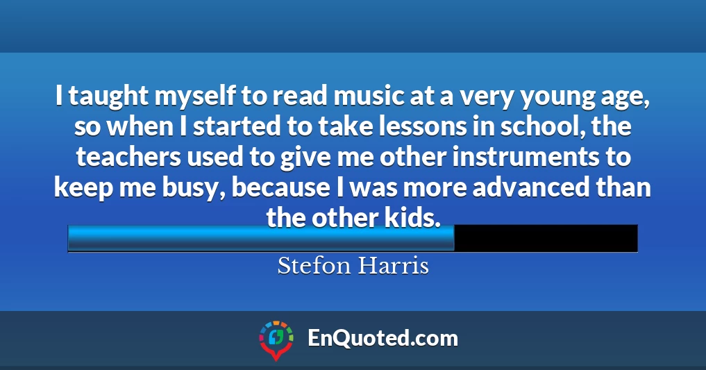 I taught myself to read music at a very young age, so when I started to take lessons in school, the teachers used to give me other instruments to keep me busy, because I was more advanced than the other kids.