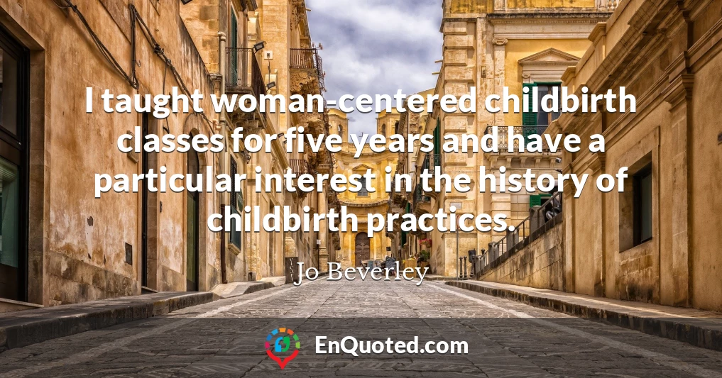 I taught woman-centered childbirth classes for five years and have a particular interest in the history of childbirth practices.