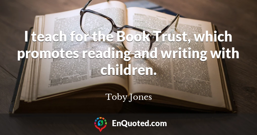 I teach for the Book Trust, which promotes reading and writing with children.
