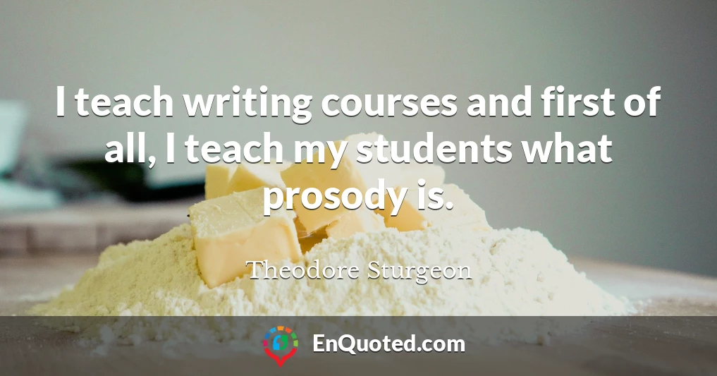 I teach writing courses and first of all, I teach my students what prosody is.