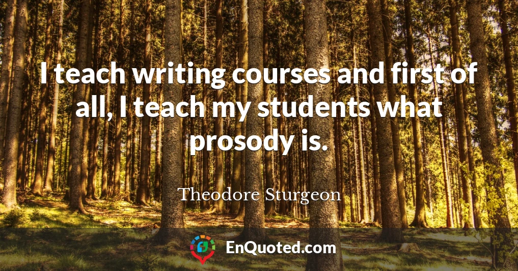 I teach writing courses and first of all, I teach my students what prosody is.