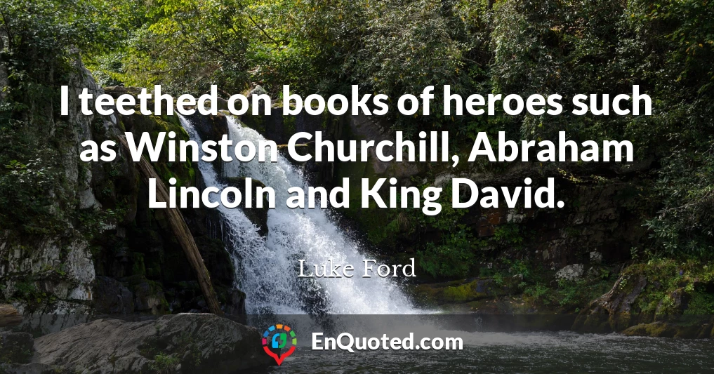 I teethed on books of heroes such as Winston Churchill, Abraham Lincoln and King David.