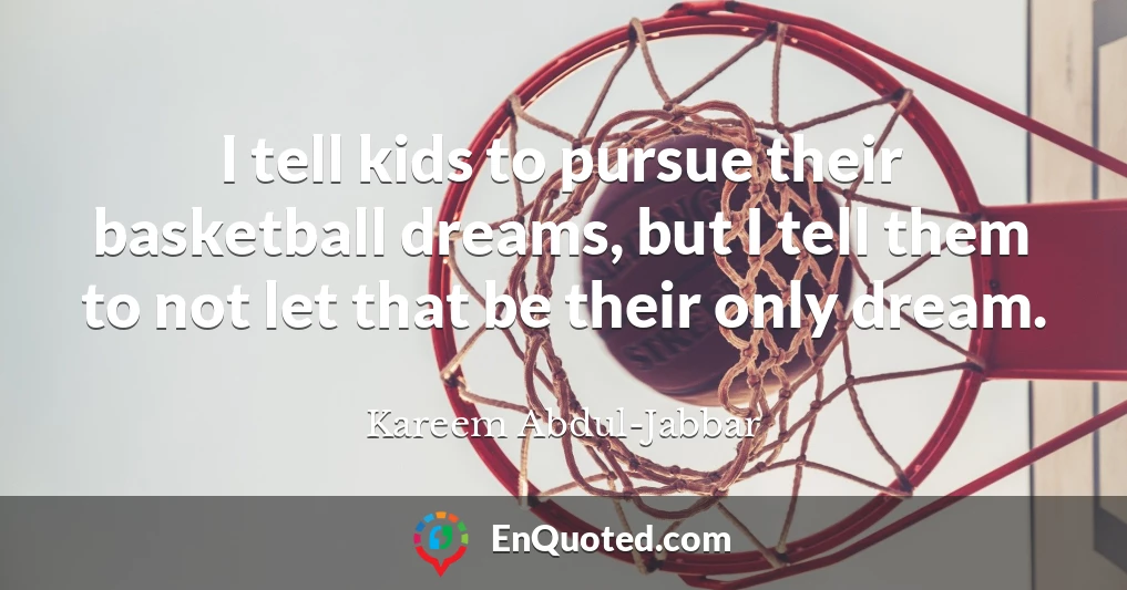 I tell kids to pursue their basketball dreams, but I tell them to not let that be their only dream.