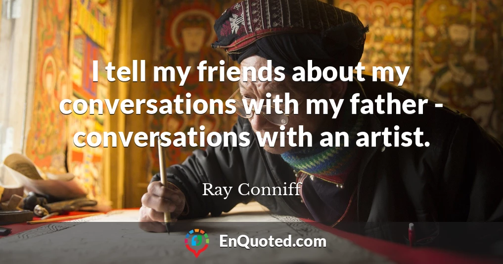 I tell my friends about my conversations with my father - conversations with an artist.
