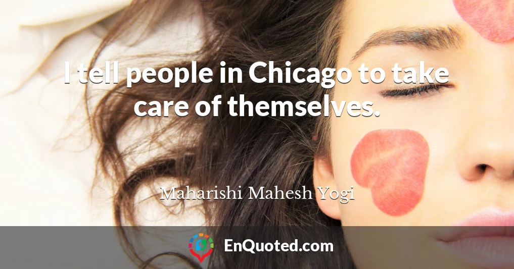 I tell people in Chicago to take care of themselves.