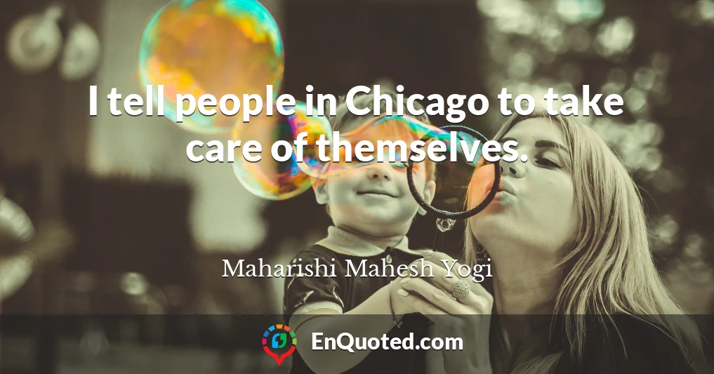 I tell people in Chicago to take care of themselves.